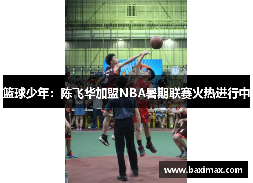 篮球少年：陈飞华加盟NBA暑期联赛火热进行中